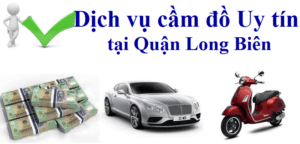 Dịch vụ cầm đồ Uy tín - Lãi suất thấp tại quận Long Biên, Hà Nội