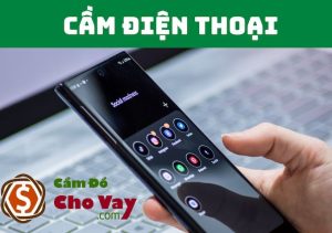 Cầm đồ điện thoại Iphone, Samsung (Lãi thấp, Uy tín, giải ngân nhanh 3-50tr)